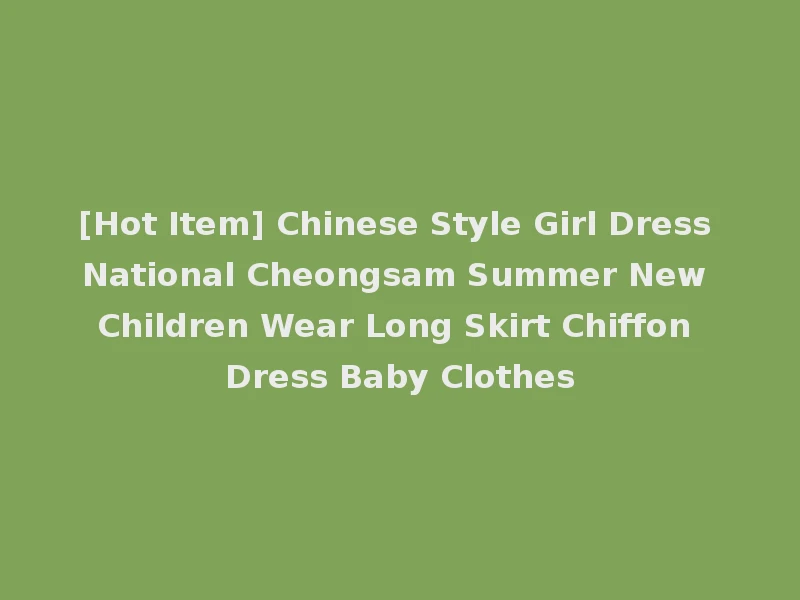 [Hot Item] Chinese Style Girl Dress National Cheongsam Summer New Children Wear Long Skirt Chiffon Dress Baby Clothes