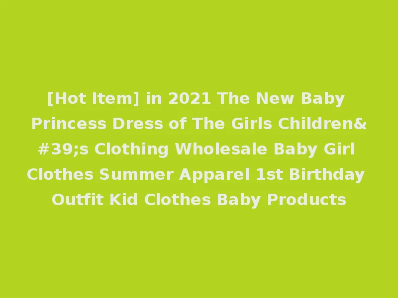 [Hot Item] in 2021 The New Baby Princess Dress of The Girls Children's Clothing Wholesale Baby Girl Clothes Summer Apparel 1st Birthday Outfit Kid Clothes Baby Products