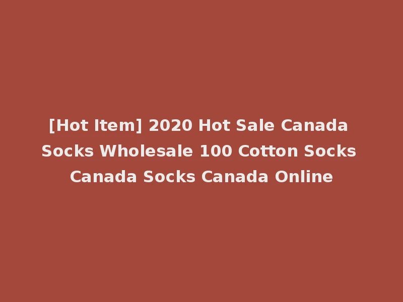 [Hot Item] 2020 Hot Sale Canada Socks Wholesale 100 Cotton Socks Canada Socks Canada Online