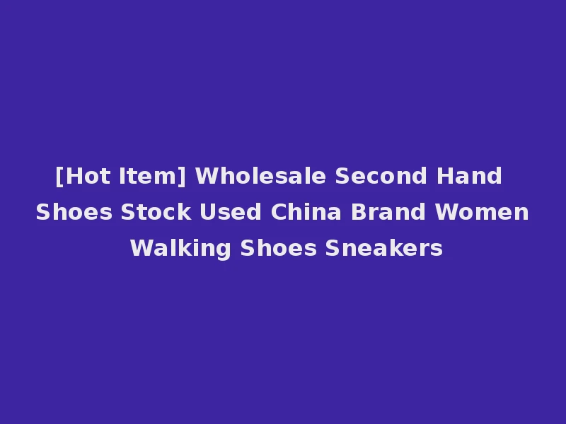 [Hot Item] Wholesale Second Hand Shoes Stock Used China Brand Women Walking Shoes Sneakers