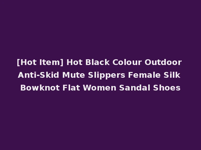 [Hot Item] Hot Black Colour Outdoor Anti-Skid Mute Slippers Female Silk Bowknot Flat Women Sandal Shoes