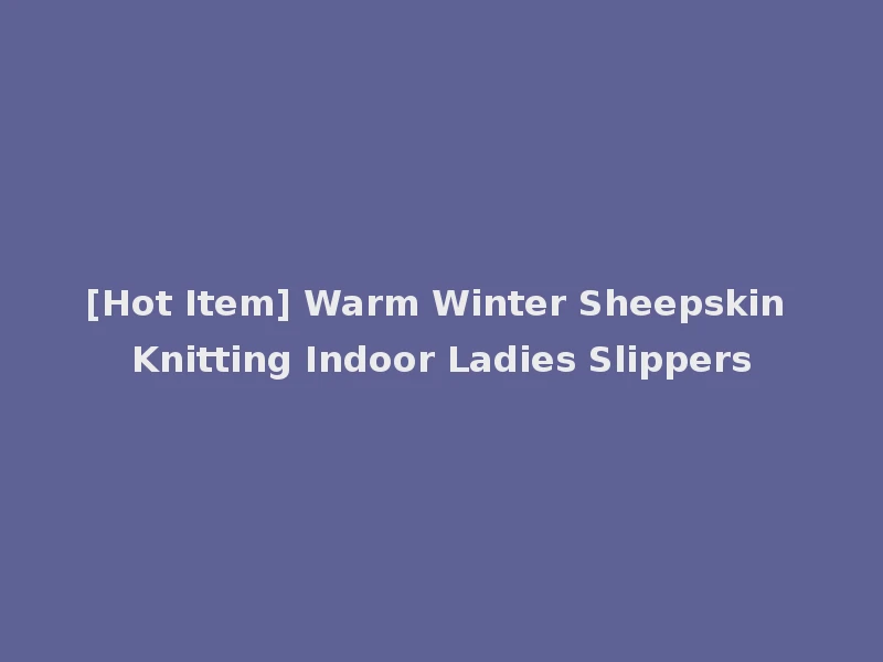 [Hot Item] Warm Winter Sheepskin Knitting Indoor Ladies Slippers