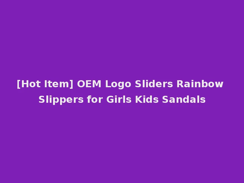 [Hot Item] OEM Logo Sliders Rainbow Slippers for Girls Kids Sandals