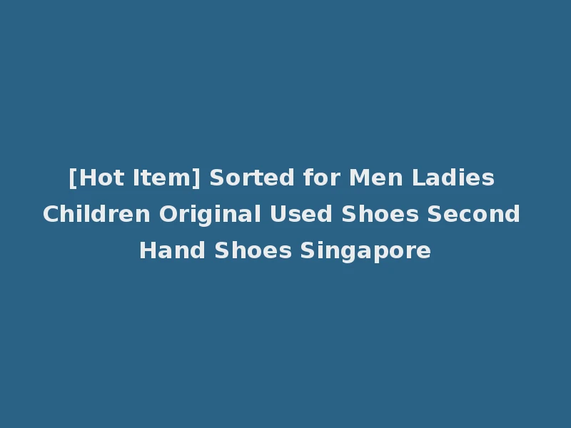 [Hot Item] Sorted for Men Ladies Children Original Used Shoes Second Hand Shoes Singapore