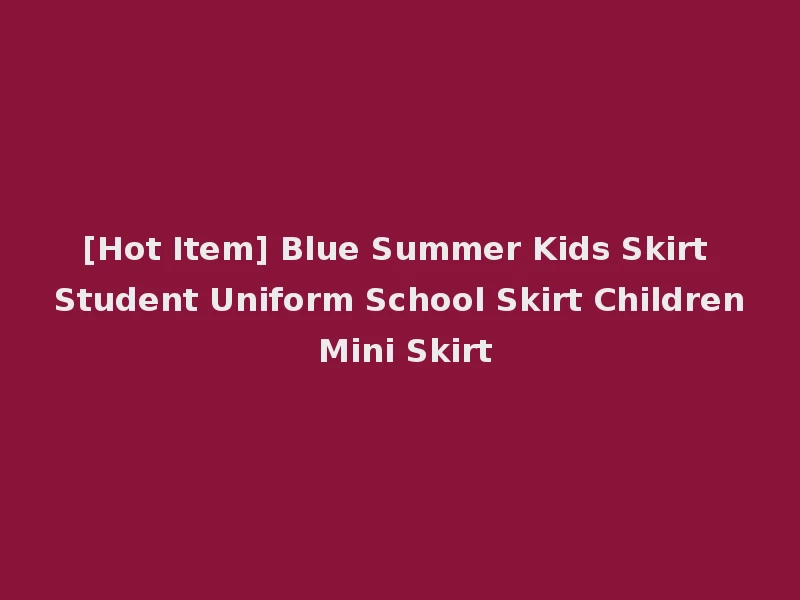[Hot Item] Blue Summer Kids Skirt Student Uniform School Skirt Children Mini Skirt