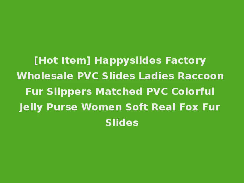 [Hot Item] Happyslides Factory Wholesale PVC Slides Ladies Raccoon Fur Slippers Matched PVC Colorful Jelly Purse Women Soft Real Fox Fur Slides