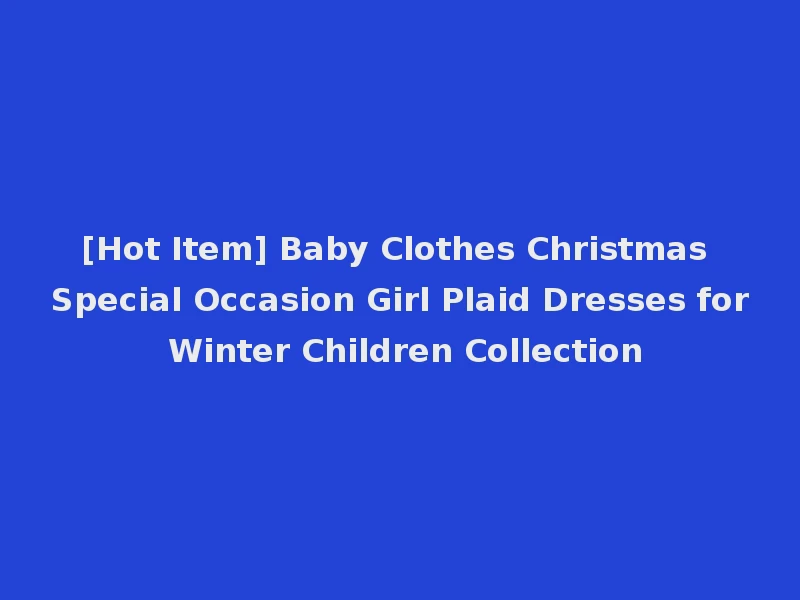 [Hot Item] Baby Clothes Christmas Special Occasion Girl Plaid Dresses for Winter Children Collection