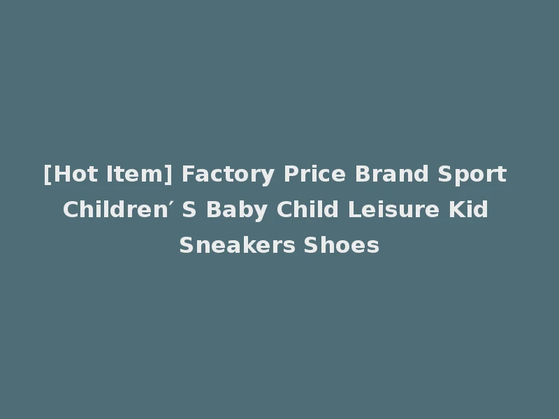 [Hot Item] Factory Price Brand Sport Children′ S Baby Child Leisure Kid Sneakers Shoes