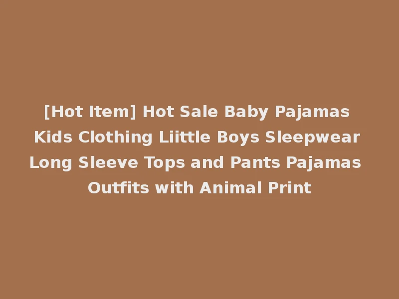 [Hot Item] Hot Sale Baby Pajamas Kids Clothing Liittle Boys Sleepwear Long Sleeve Tops and Pants Pajamas Outfits with Animal Print
