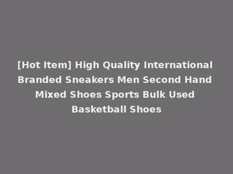 [Hot Item] High Quality International Branded Sneakers Men Second Hand Mixed Shoes Sports Bulk Used Basketball Shoes