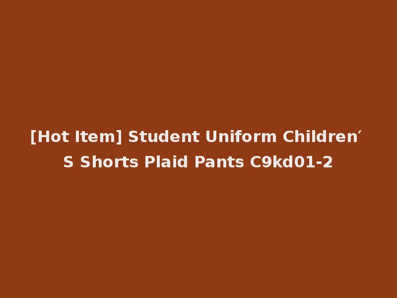 [Hot Item] Student Uniform Children′ S Shorts Plaid Pants C9kd01-2