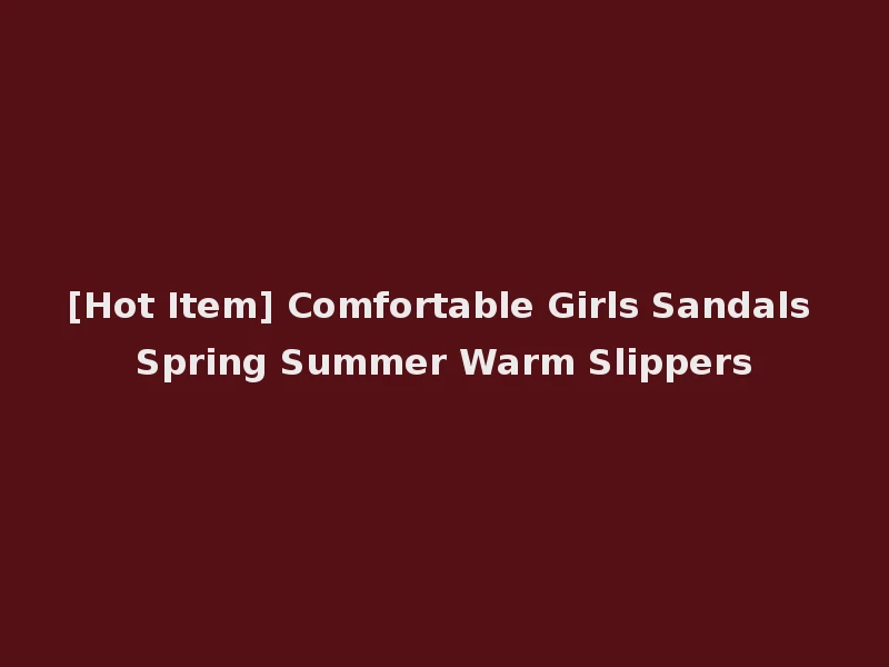 [Hot Item] Comfortable Girls Sandals Spring Summer Warm Slippers