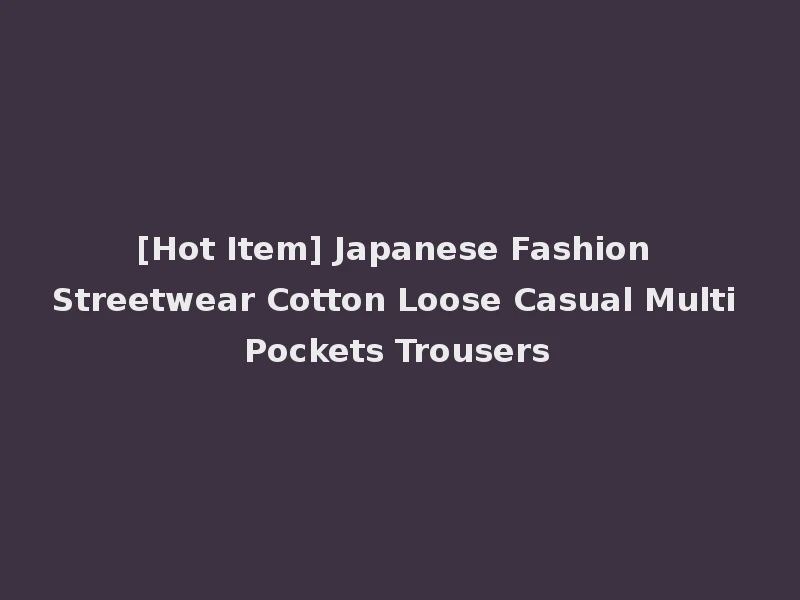 [Hot Item] Japanese Fashion Streetwear Cotton Loose Casual Multi Pockets Trousers
