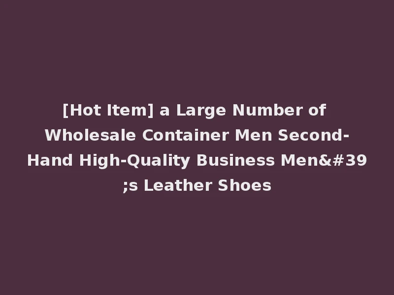 [Hot Item] a Large Number of Wholesale Container Men Second-Hand High-Quality Business Men's Leather Shoes