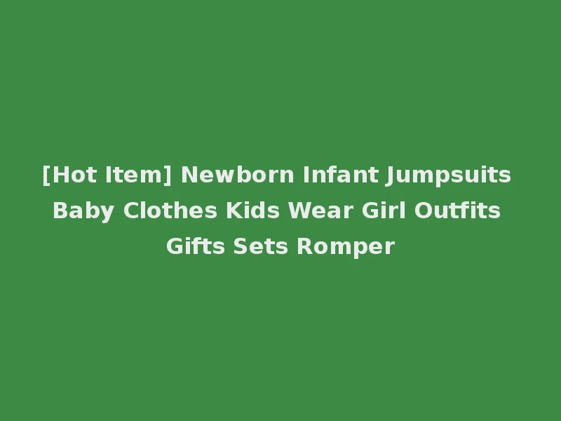 [Hot Item] Newborn Infant Jumpsuits Baby Clothes Kids Wear Girl Outfits Gifts Sets Romper