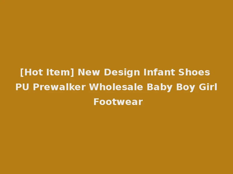 [Hot Item] New Design Infant Shoes PU Prewalker Wholesale Baby Boy Girl Footwear