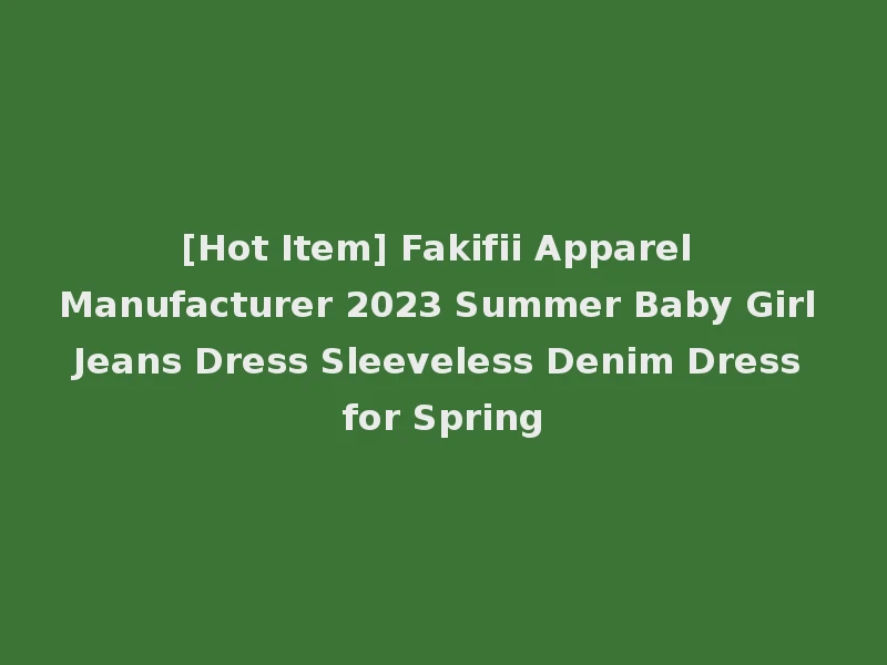 [Hot Item] Fakifii Apparel Manufacturer 2023 Summer Baby Girl Jeans Dress Sleeveless Denim Dress for Spring