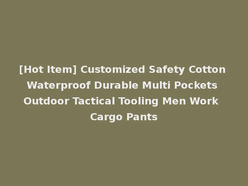 [Hot Item] Customized Safety Cotton Waterproof Durable Multi Pockets Outdoor Tactical Tooling Men Work Cargo Pants