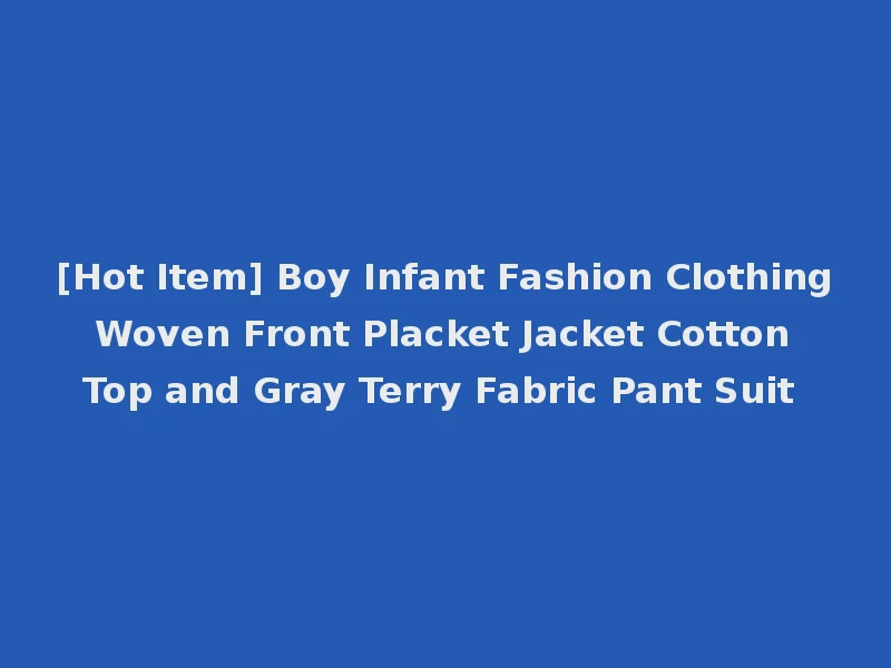 [Hot Item] Boy Infant Fashion Clothing Woven Front Placket Jacket Cotton Top and Gray Terry Fabric Pant Suit