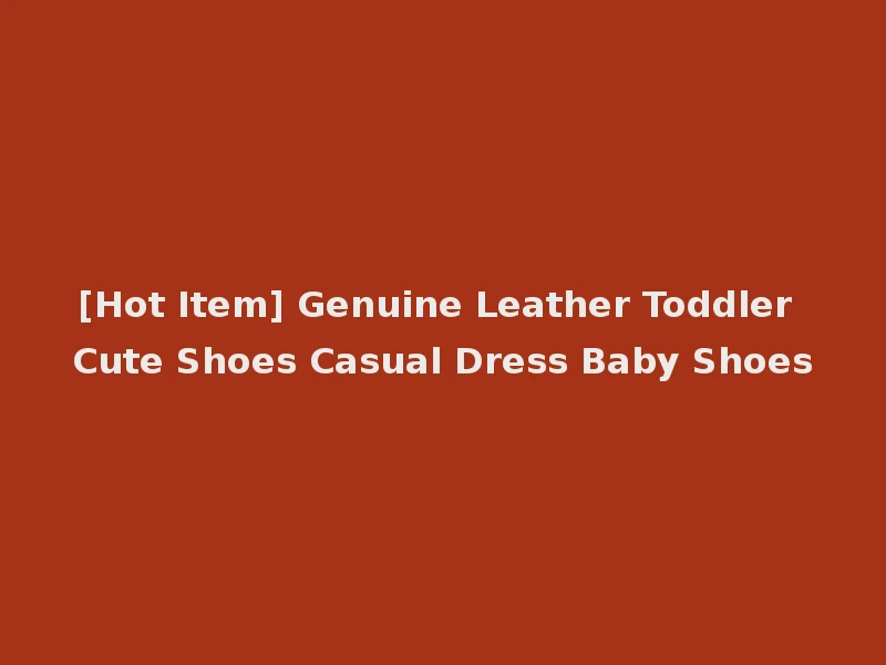 [Hot Item] Genuine Leather Toddler Cute Shoes Casual Dress Baby Shoes