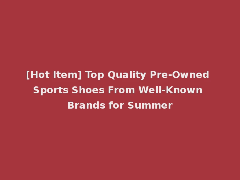 [Hot Item] Top Quality Pre-Owned Sports Shoes From Well-Known Brands for Summer