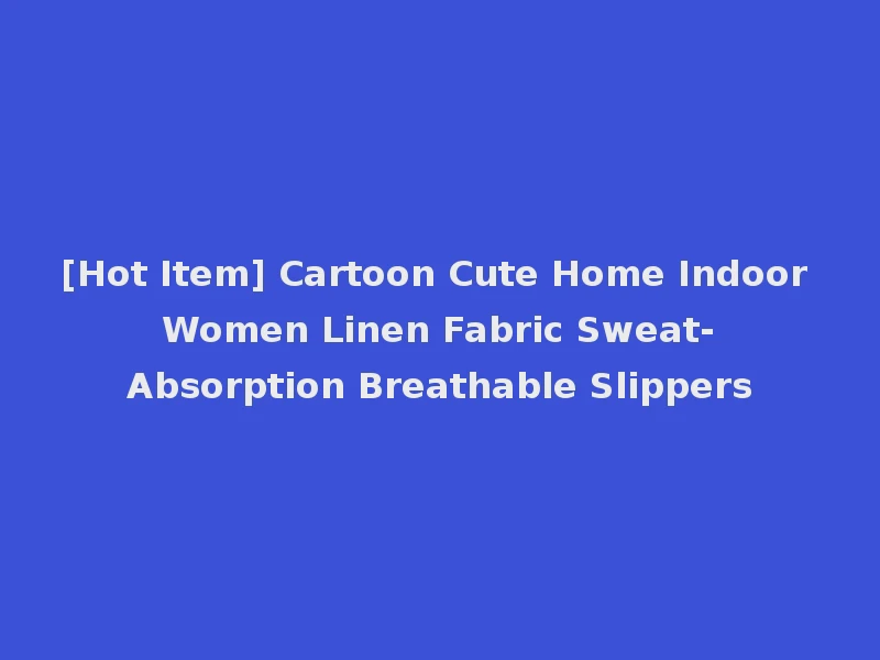 [Hot Item] Cartoon Cute Home Indoor Women Linen Fabric Sweat-Absorption Breathable Slippers