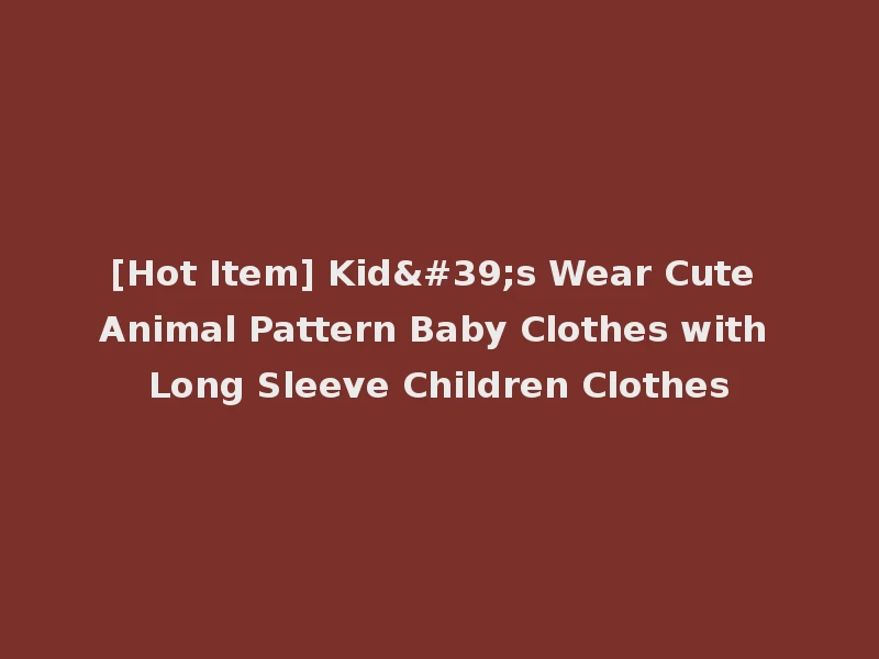 [Hot Item] Kid's Wear Cute Animal Pattern Baby Clothes with Long Sleeve Children Clothes