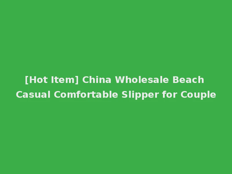 [Hot Item] China Wholesale Beach Casual Comfortable Slipper for Couple
