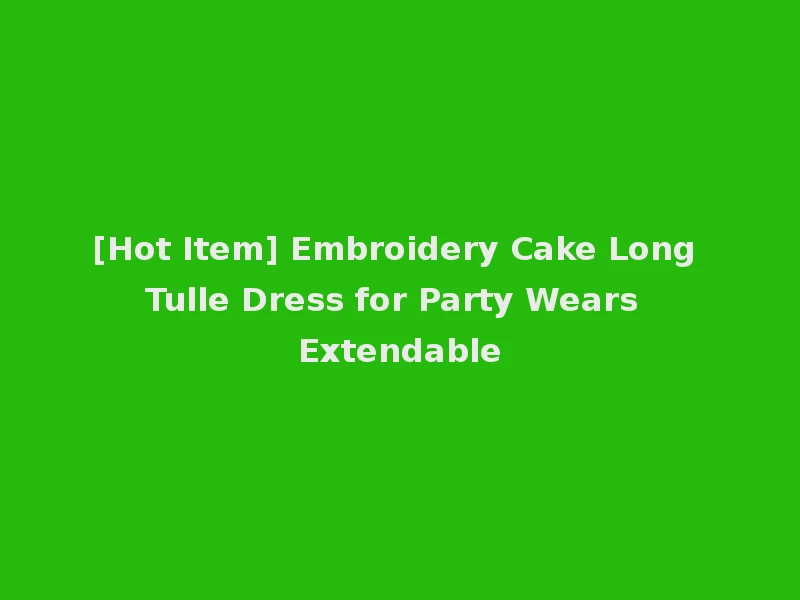 [Hot Item] Embroidery Cake Long Tulle Dress for Party Wears Extendable