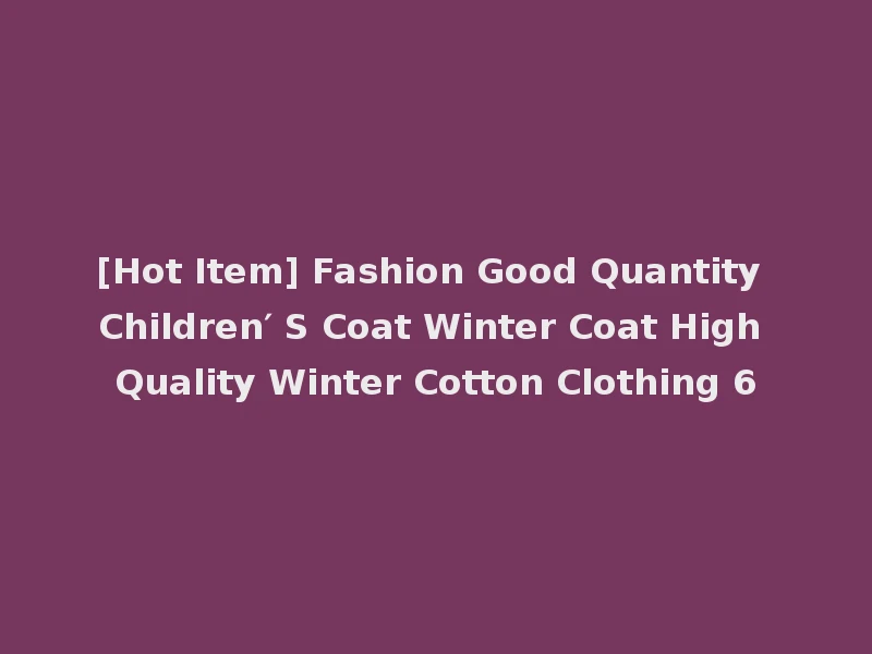 [Hot Item] Fashion Good Quantity Children′ S Coat Winter Coat High Quality Winter Cotton Clothing 6