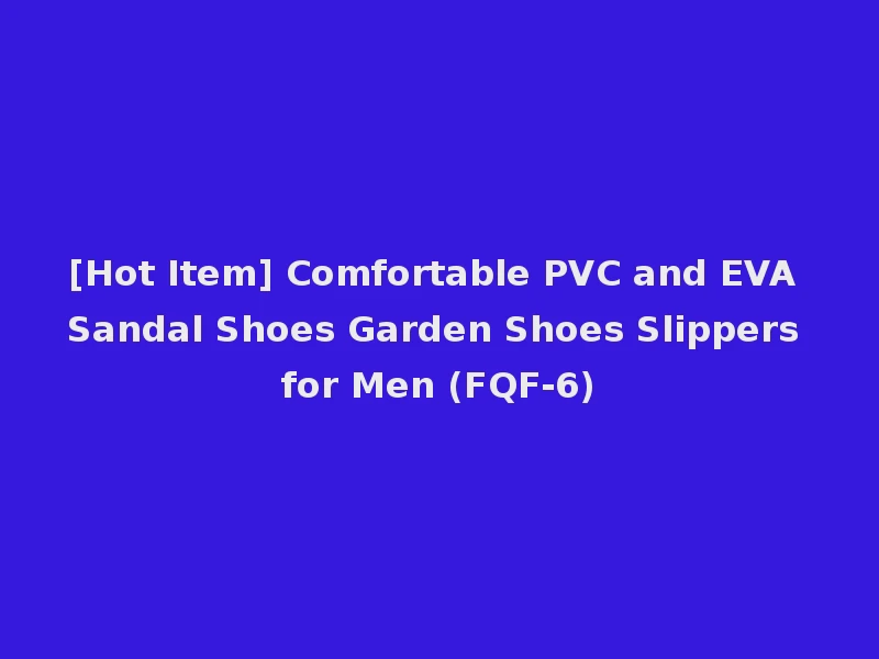 [Hot Item] Comfortable PVC and EVA Sandal Shoes Garden Shoes Slippers for Men (FQF-6)