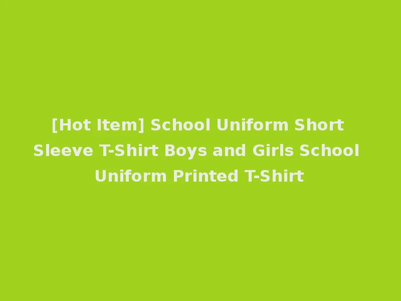[Hot Item] School Uniform Short Sleeve T-Shirt Boys and Girls School Uniform Printed T-Shirt