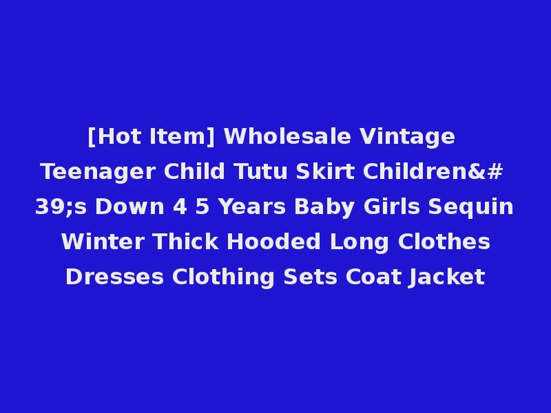 [Hot Item] Wholesale Vintage Teenager Child Tutu Skirt Children's Down 4 5 Years Baby Girls Sequin Winter Thick Hooded Long Clothes Dresses Clothing Sets Coat Jacket