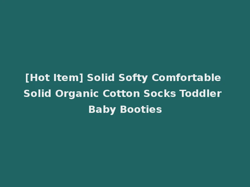 [Hot Item] Solid Softy Comfortable Solid Organic Cotton Socks Toddler Baby Booties