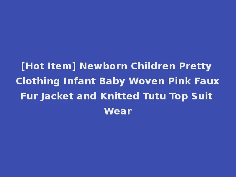 [Hot Item] Newborn Children Pretty Clothing Infant Baby Woven Pink Faux Fur Jacket and Knitted Tutu Top Suit Wear