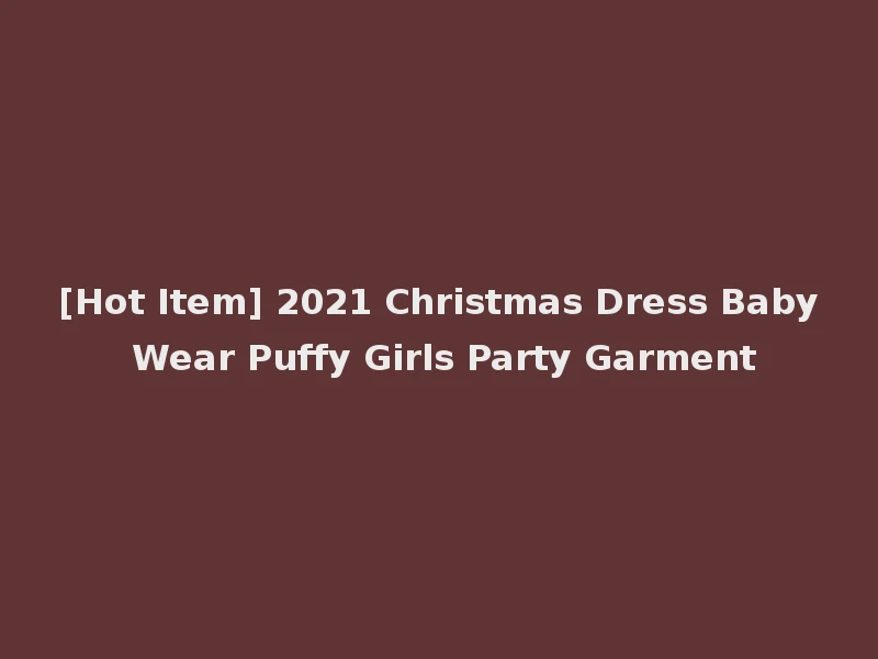 [Hot Item] 2021 Christmas Dress Baby Wear Puffy Girls Party Garment