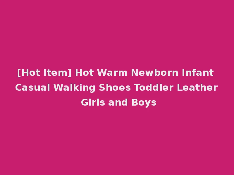 [Hot Item] Hot Warm Newborn Infant Casual Walking Shoes Toddler Leather Girls and Boys