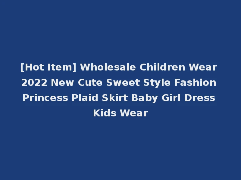 [Hot Item] Wholesale Children Wear 2022 New Cute Sweet Style Fashion Princess Plaid Skirt Baby Girl Dress Kids Wear