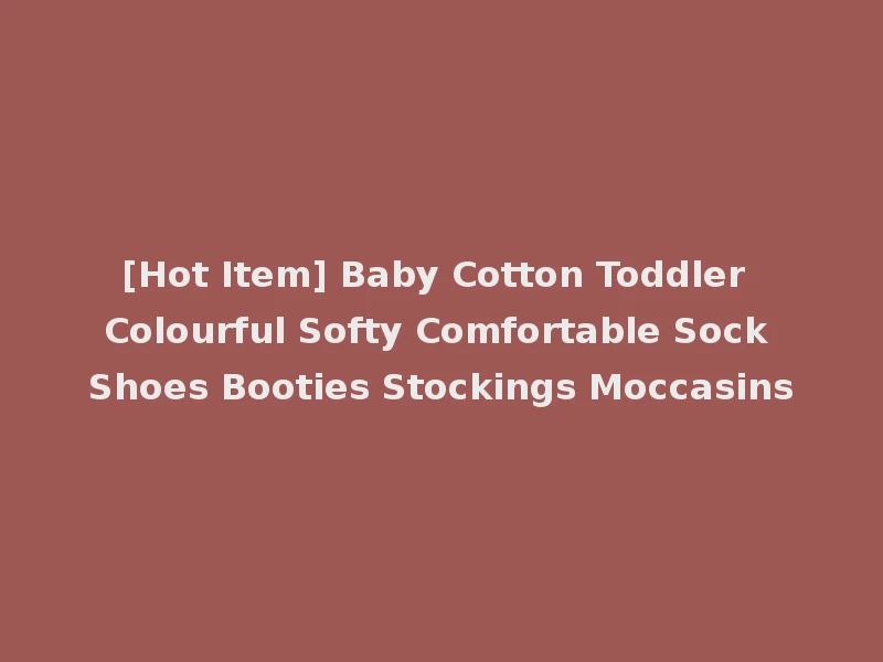 [Hot Item] Baby Cotton Toddler Colourful Softy Comfortable Sock Shoes Booties Stockings Moccasins