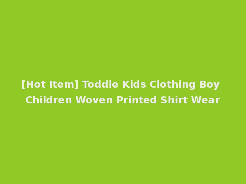 [Hot Item] Toddle Kids Clothing Boy Children Woven Printed Shirt Wear