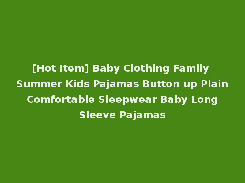 [Hot Item] Baby Clothing Family Summer Kids Pajamas Button up Plain Comfortable Sleepwear Baby Long Sleeve Pajamas
