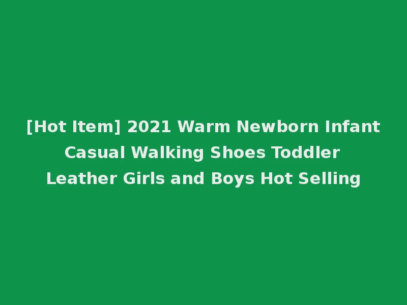 [Hot Item] 2021 Warm Newborn Infant Casual Walking Shoes Toddler Leather Girls and Boys Hot Selling