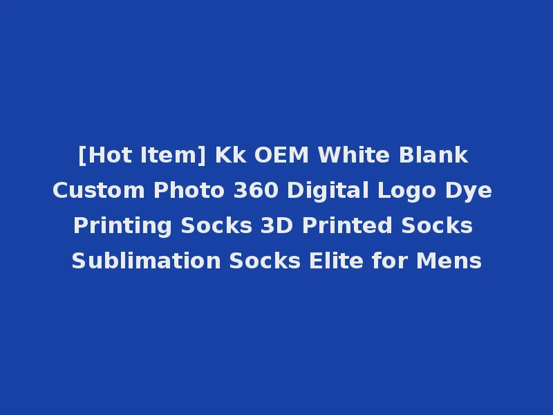 [Hot Item] Kk OEM White Blank Custom Photo 360 Digital Logo Dye Printing Socks 3D Printed Socks Sublimation Socks Elite for Mens