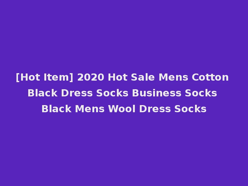 [Hot Item] 2020 Hot Sale Mens Cotton Black Dress Socks Business Socks Black Mens Wool Dress Socks