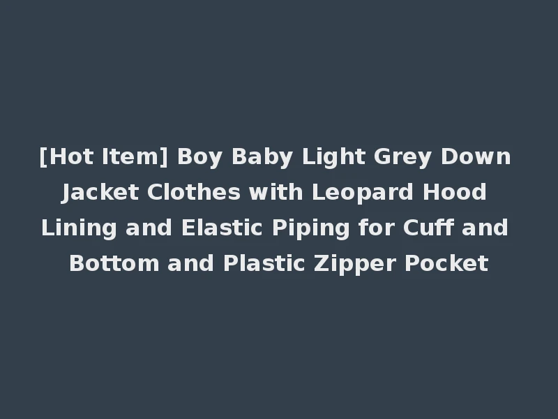 [Hot Item] Boy Baby Light Grey Down Jacket Clothes with Leopard Hood Lining and Elastic Piping for Cuff and Bottom and Plastic Zipper Pocket