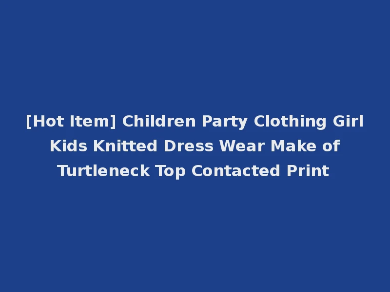 [Hot Item] Children Party Clothing Girl Kids Knitted Dress Wear Make of Turtleneck Top Contacted Print