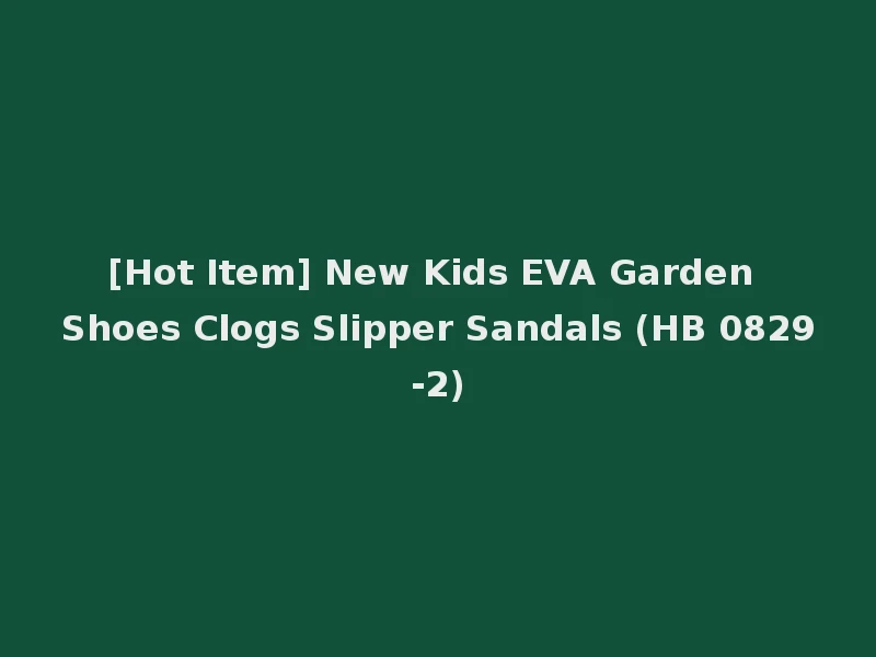 [Hot Item] New Kids EVA Garden Shoes Clogs Slipper Sandals (HB 0829-2)