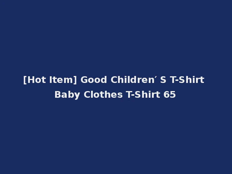 [Hot Item] Good Children′ S T-Shirt Baby Clothes T-Shirt 65