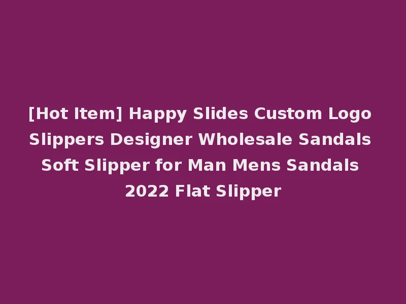 [Hot Item] Happy Slides Custom Logo Slippers Designer Wholesale Sandals Soft Slipper for Man Mens Sandals 2022 Flat Slipper