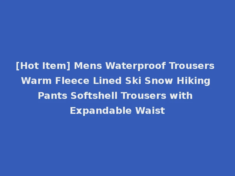 [Hot Item] Mens Waterproof Trousers Warm Fleece Lined Ski Snow Hiking Pants Softshell Trousers with Expandable Waist